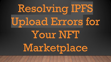 Resolving IPFS Upload Errors for Your NFT Marketplace