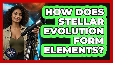 How Does Stellar Evolution Form Elements? - Astronomy Made Simple