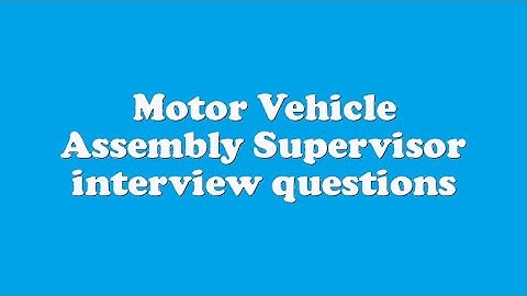 Motor Vehicle Assembly Supervisor interview questions