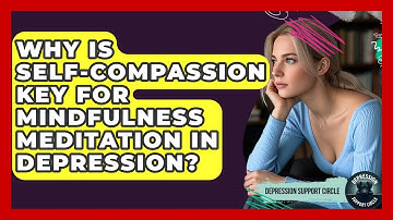 Why Is Self-compassion Key For Mindfulness Meditation In Depression? - Depression Support Circle