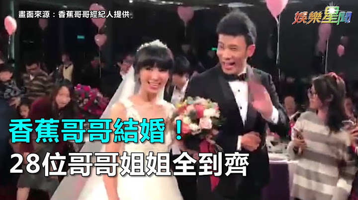 香蕉哥哥结婚！28位哥哥姐姐全到齐｜三立新闻网SETN.com - 天天要闻