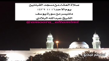 صلاة العشاء من مسجد القبلتين  يوم الاحد١٦-١١-١٤٣٩  ماتيسر من سورة يوسف  الشيخ عبدالله البلادي