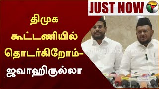 திமுக கூட்டணியில் தொடர்கிறோம் - ஜவாஹிருல்லா | DMK | Jawahirullah | PTT
