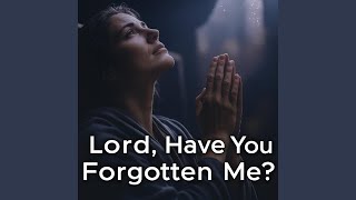 Lord, Have You Forgotten Me?