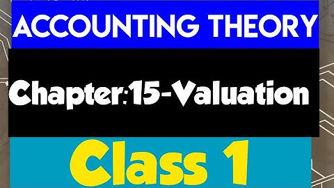 Accounting Theory (Accounting Final Year) Chapter:15-Valuation (class 1)