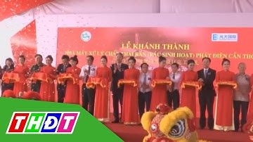 Khánh thành Nhà máy đốt rác phát điện đầu tiên ở Cần Thơ | THDT