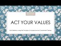 ACT Your Values. Build resiliency using Acceptance and Commitment Therapy Principles