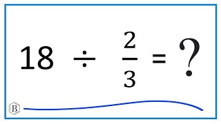 18   Divided by  2/3   (Eighteen divided by Two-Thirds)