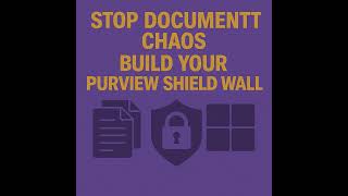 Stop Document Chaos: Build Your Purview Shield Wall