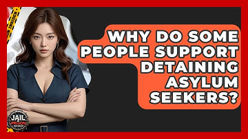 Why Do Some People Support Detaining Asylum Seekers? - Jail & Prison Insider