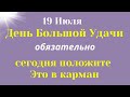 19 июля Мощный День. Положите в карман и скажите перед выходом. Лунный календарь