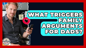What Triggers Family Arguments For Dads? - Fatherhood Journey Network