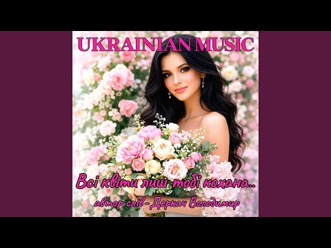 Всі квіти лиш тобі кохана...