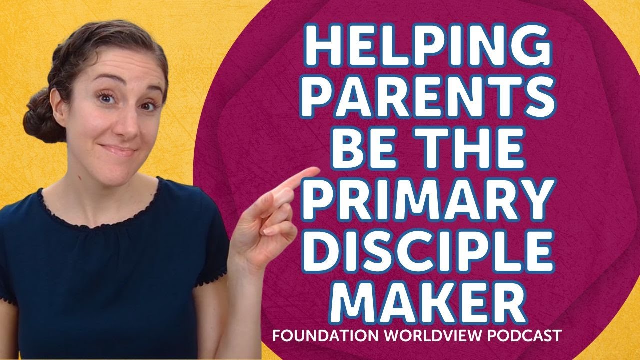 Helping Parents be the Primary Disciple Maker | Foundation Worldview Podcast Ep 50