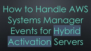 How to Handle AWS Systems Manager Events for Hybrid Activation Servers