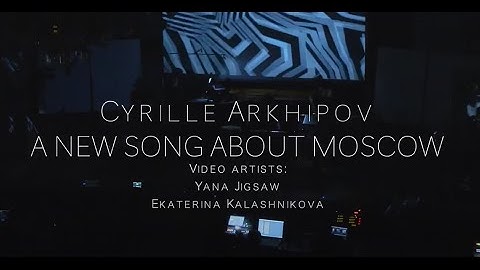 Cyrille Arkhipov - A NEW SONG ABOUT MOSCOW (video artists: Yana Jigsaw, Ekaterina Kalashnikova)