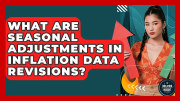 What Are Seasonal Adjustments In Inflation Data Revisions? - Inflation Insight Channel