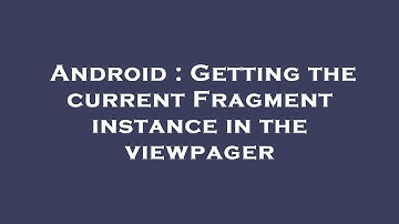 Android : Getting the current Fragment instance in the viewpager