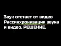 Звук отстает от видео. Рассинхронизация звука и видео. Как исправить?!