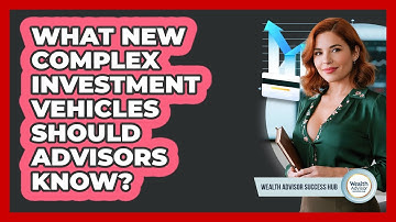 What New Complex Investment Vehicles Should Advisors Know? - Wealth Advisor Success Hub