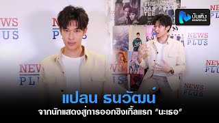 พูดคุยกับน้องแปลน ธนวัฒน์ จากนักแสดงสู่การออกซิงเกิ้ลแรก 