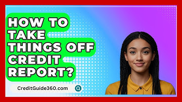 How To Take Things Off Credit Report? - CreditGuide360.com
