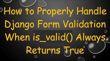 How to Properly Handle Django Form Validation When is_valid() Always Returns True
