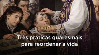 Homilia Diária | Três práticas quaresmais para reordenar a vida (Quarta-feira de Cinzas - 18/02/26)