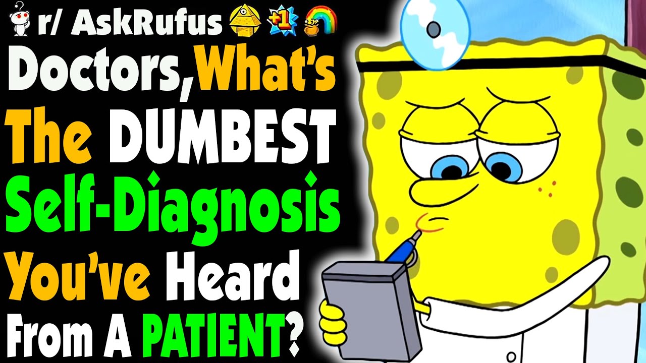 Doctors, What's The DUMBEST Self-Diagnosis You've Heard From A Patient?