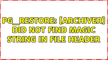 pg_restore: [archiver] did not find magic string in file header (3 Solutions!!)