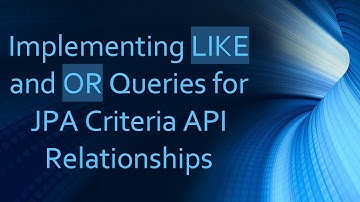 Implementing LIKE and OR Queries for JPA Criteria API Relationships