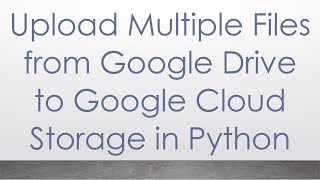 Upload Multiple Files from Google Drive to Google Cloud Storage in Python