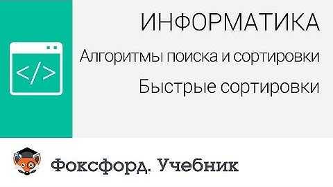 Информатика. Алгоритмы поиска и сортировки: Быстрые сортировки. Центр онлайн-обучения «Фоксфорд»