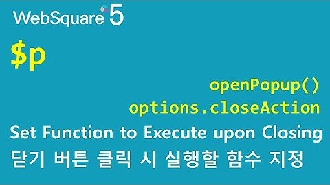 $p - openPopup() & options.closeAction | $p | WebSquare5 - Quick Guide