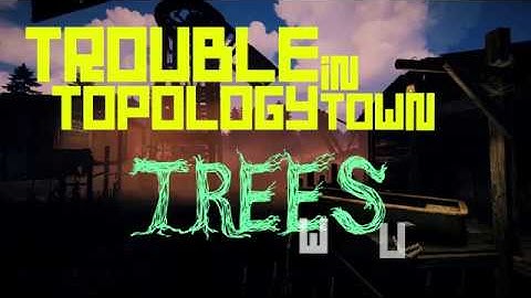 Trouble In Topology Town "Trees"