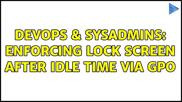 DevOps & SysAdmins: Enforcing lock screen after idle time via GPO (8 Solutions!!)