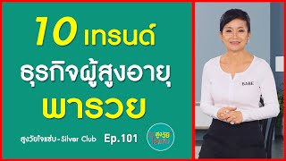 10 เทรนด์ ธุรกิจผู้สูงอายุ พารวย | สูงวัยใจแซ่บ | EP. 101