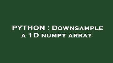PYTHON : Downsample a 1D numpy array