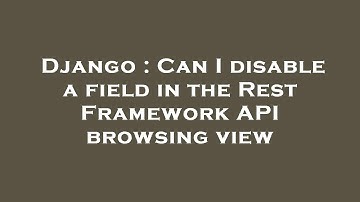 Django : Can I disable a field in the Rest Framework API browsing view