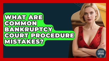 What Are Common Bankruptcy Court Procedure Mistakes? - Avoiding Common Legal Mistakes