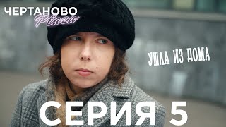 Сериал ЧЕРТАНОВО ПЛАЗА | 5 серия | Ушла из дома