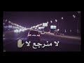 حط السماعات وسمع ( لا مانرجع لا )