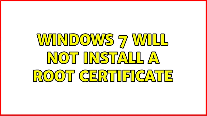 Windows 7 will not install a root certificate (2 Solutions!!)