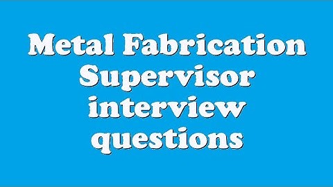 Metal Fabrication Supervisor interview questions