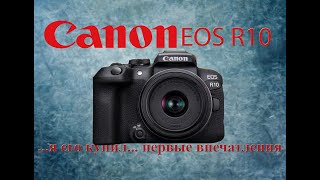 Canon EOS R10 первые впечатления после покупки и первой съемки