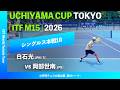 #超速報【UCHIYAMA CUP東京2026/1R】白石光(JPN)[5] vs 岡部世南(JPN) UCHIYAMA CUP TOKYO 2026