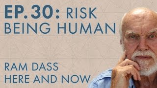 Ram Dass Here and Now - Episode 30 - Risk Being Human