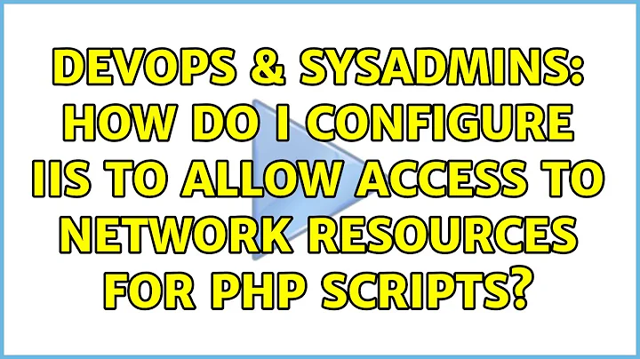 DevOps & SysAdmins: How do I configure IIS to allow access to network resources for PHP scripts?