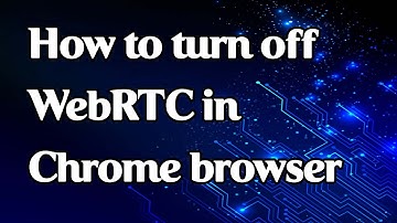 How to turn off WebRTC in Chrome browser
