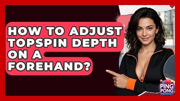 How To Adjust Topspin Depth On A Forehand? - Ping Pong Prodigy